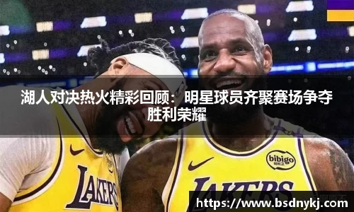 湖人对决热火精彩回顾:明星球员齐聚赛场争夺胜利荣耀