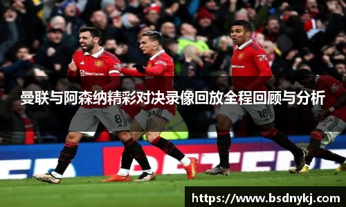 曼联与阿森纳精彩对决录像回放全程回顾与分析