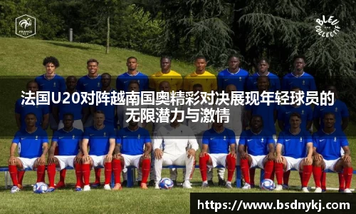 法国U20对阵越南国奥精彩对决展现年轻球员的无限潜力与激情